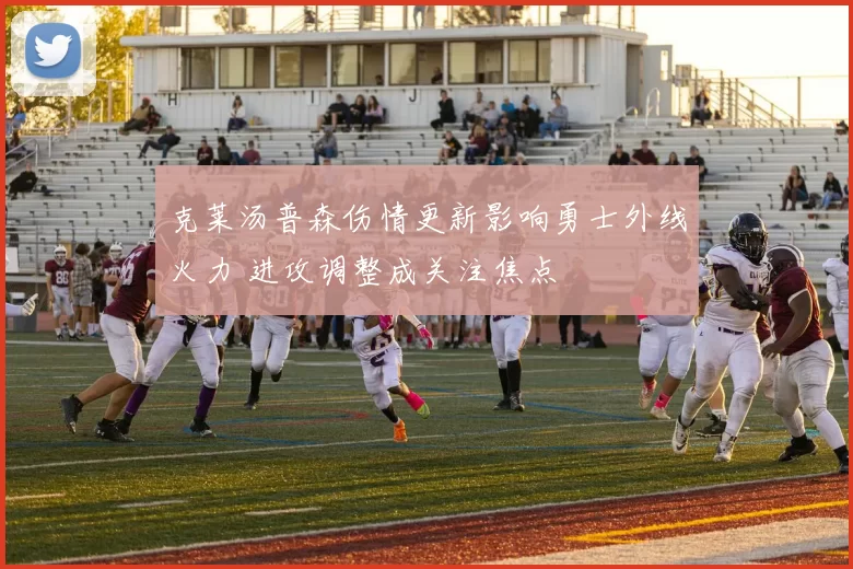 克莱汤普森伤情更新影响勇士外线火力 进攻调整成关注焦点