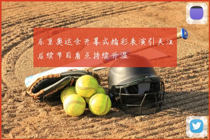 东京奥运会开幕式精彩表演引关注后续节目看点持续升温