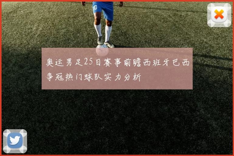 奥运男足25日赛事前瞻西班牙巴西争冠热门球队实力分析