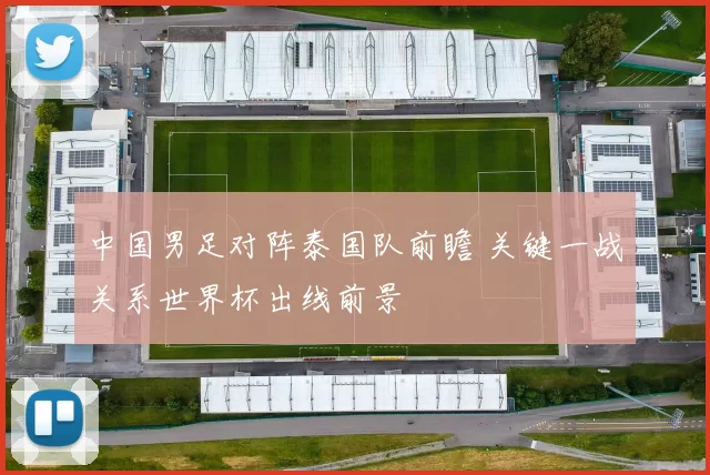 中国男足对阵泰国队前瞻 关键一战关系世界杯出线前景