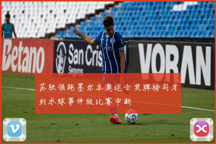 苏联领跑墨尔本奥运会奖牌榜匈牙利水球事件致比赛中断