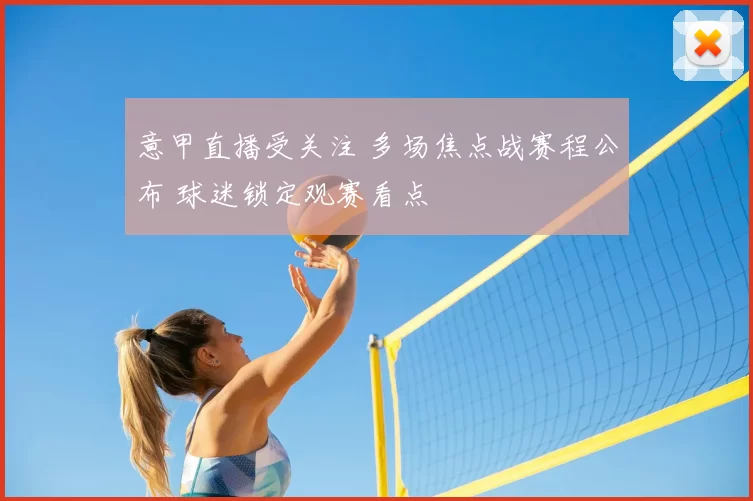 意甲直播受关注 多场焦点战赛程公布 球迷锁定观赛看点