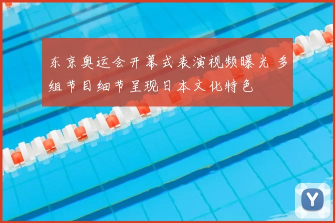 东京奥运会开幕式表演视频曝光 多组节目细节呈现日本文化特色