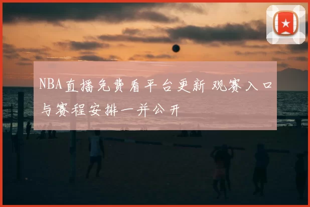 NBA直播免费看平台更新 观赛入口与赛程安排一并公开