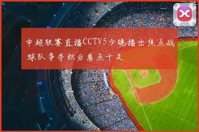 中超联赛直播CCTV5今晚播出焦点战 球队争夺积分看点十足
