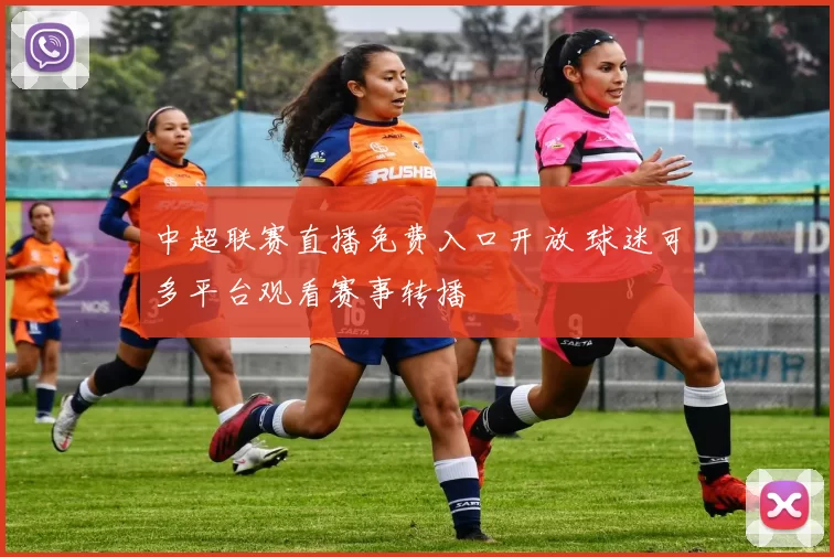 中超联赛直播免费入口开放 球迷可多平台观看赛事转播