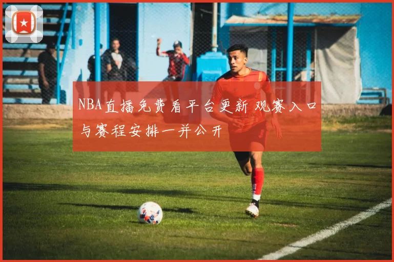 NBA直播免费看平台更新 观赛入口与赛程安排一并公开