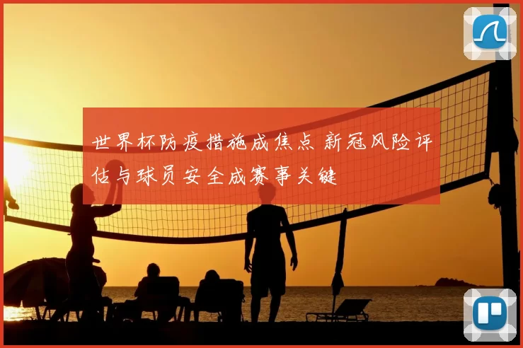 世界杯防疫措施成焦点 新冠风险评估与球员安全成赛事关键