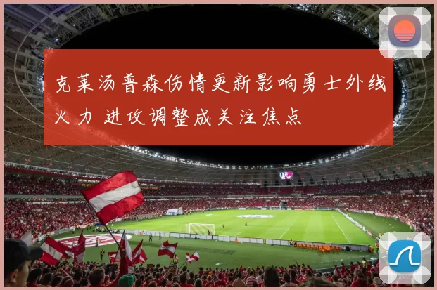 克莱汤普森伤情更新影响勇士外线火力 进攻调整成关注焦点