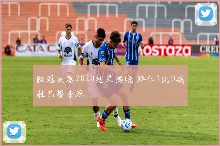 欧冠决赛2020结果揭晓 拜仁1比0战胜巴黎夺冠