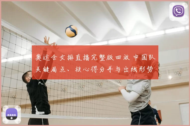 奥运会女排直播完整版回放 中国队关键局点、核心得分手与出线形势分析