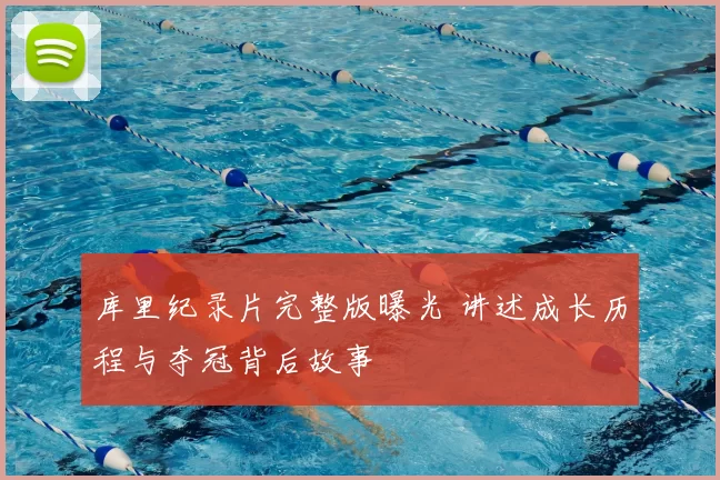 库里纪录片完整版曝光 讲述成长历程与夺冠背后故事