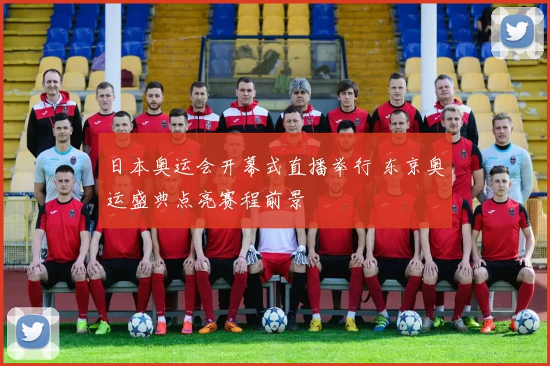 日本奥运会开幕式直播举行 东京奥运盛典点亮赛程前景