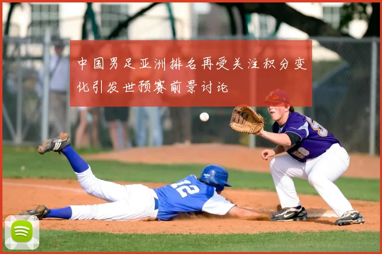 中国男足亚洲排名再受关注积分变化引发世预赛前景讨论