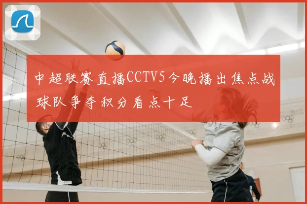 中超联赛直播CCTV5今晚播出焦点战 球队争夺积分看点十足
