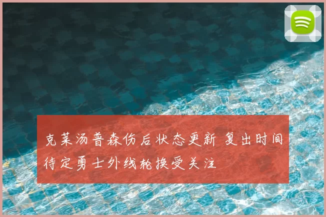 克莱汤普森伤后状态更新 复出时间待定勇士外线轮换受关注