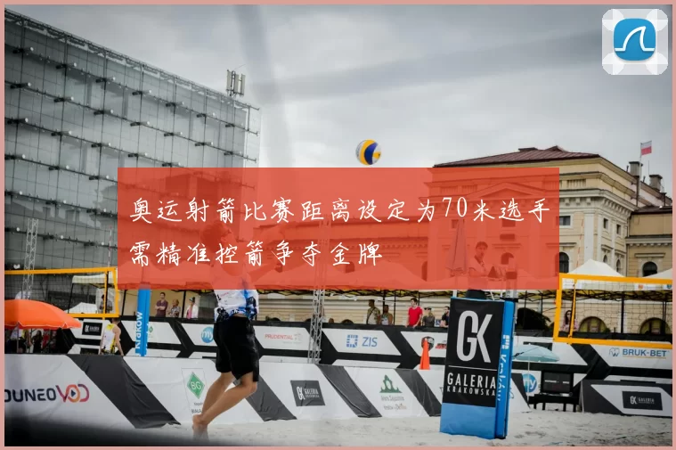 奥运射箭比赛距离设定为70米选手需精准控箭争夺金牌