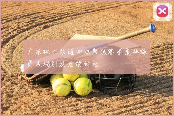 广东珠江频道回放聚焦赛事集锦球员表现引发后续讨论