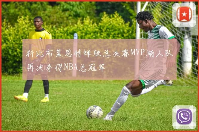 科比布莱恩特蝉联总决赛MVP湖人队再次夺得NBA总冠军