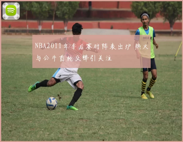NBA2011年季后赛对阵表出炉 热火与公牛首轮交锋引关注