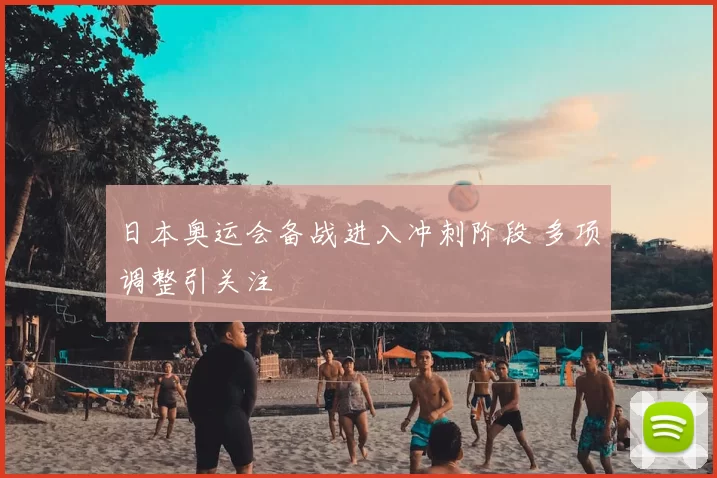 日本奥运会备战进入冲刺阶段 多项调整引关注