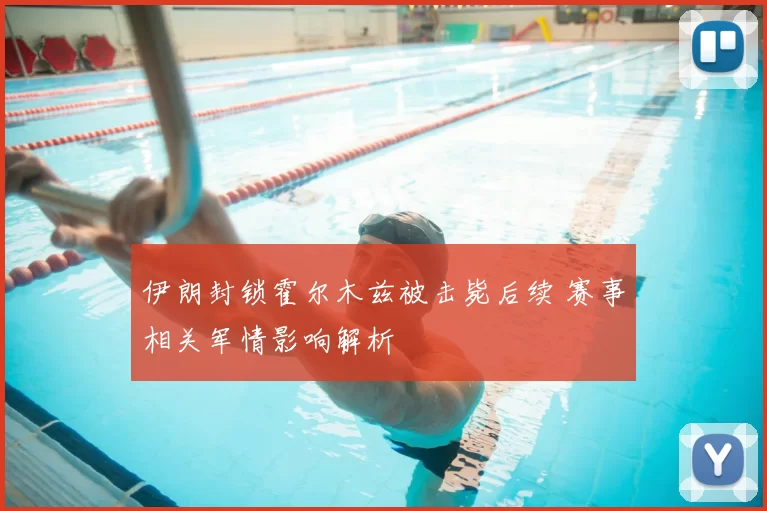 伊朗封锁霍尔木兹被击毙后续 赛事相关军情影响解析