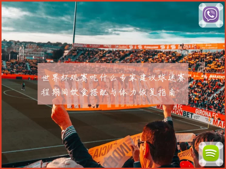 世界杯观赛吃什么专家建议球迷赛程期间饮食搭配与体力恢复指南