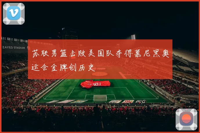 苏联男篮击败美国队夺得慕尼黑奥运会金牌创历史