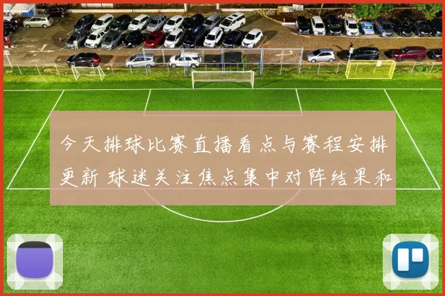 今天排球比赛直播看点与赛程安排更新 球迷关注焦点集中对阵结果和比赛进程