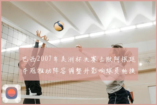 巴西2007年美洲杯决赛击败阿根廷夺冠推动阵容调整并影响球员轮换