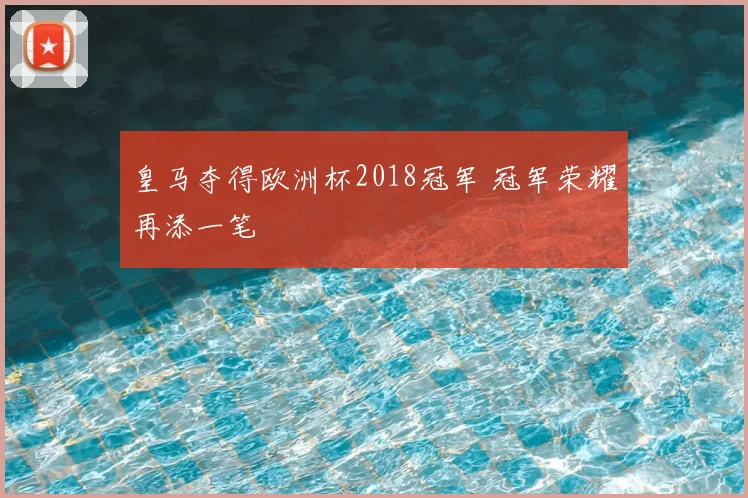 皇马夺得欧洲杯2018冠军 冠军荣耀再添一笔