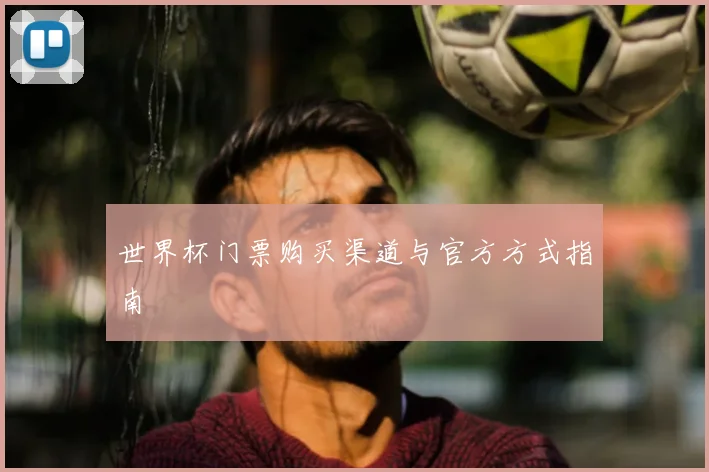 世界杯门票购买渠道与官方方式指南