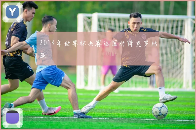 2018年世界杯决赛法国对阵克罗地亚
