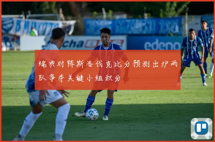 瑞典对阵斯洛伐克比分预测出炉两队争夺关键小组积分