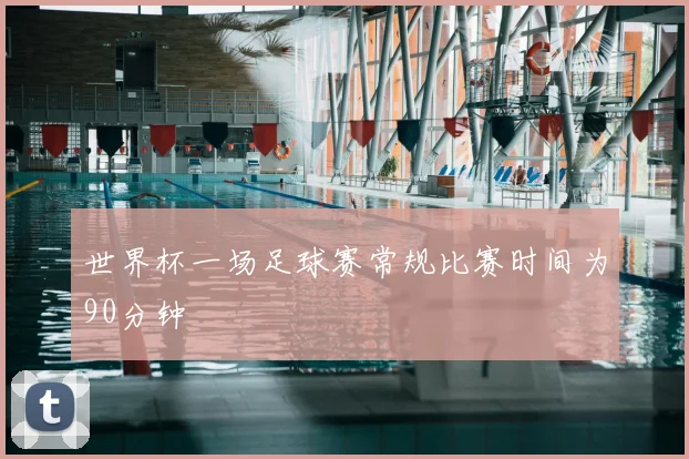 世界杯一场足球赛常规比赛时间为90分钟