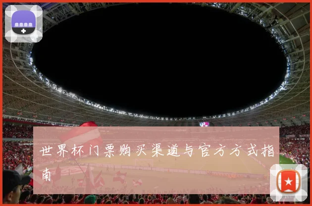 世界杯门票购买渠道与官方方式指南