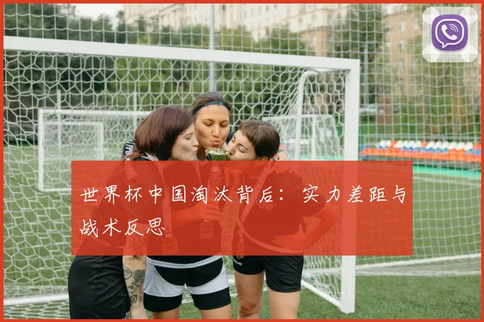 世界杯中国淘汰背后：实力差距与战术反思