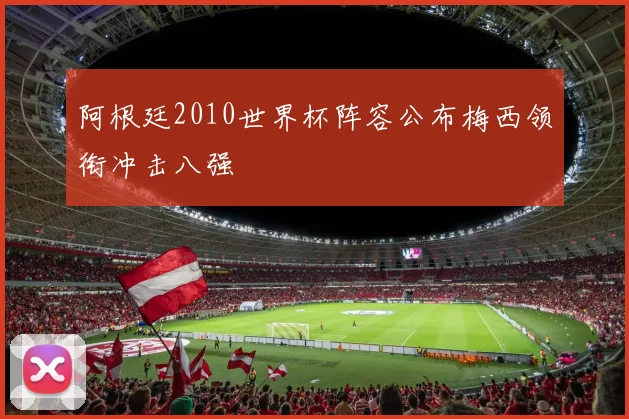 阿根廷2010世界杯阵容公布梅西领衔冲击八强