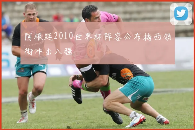 阿根廷2010世界杯阵容公布梅西领衔冲击八强