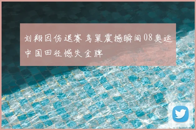 刘翔因伤退赛鸟巢震撼瞬间08奥运中国田径憾失金牌